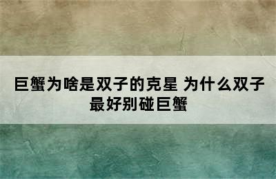 巨蟹为啥是双子的克星 为什么双子最好别碰巨蟹